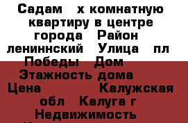 Садам 2-х комнатную квартиру в центре города › Район ­ лениннский › Улица ­ пл. Победы › Дом ­ 10 › Этажность дома ­ 5 › Цена ­ 12 000 - Калужская обл., Калуга г. Недвижимость » Квартиры аренда   